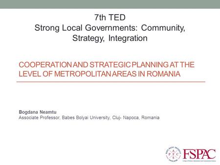 COOPERATION AND STRATEGIC PLANNING AT THE LEVEL OF METROPOLITAN AREAS IN ROMANIA Bogdana Neamtu Associate Professor, Babes Bolyai University, Cluj- Napoca,