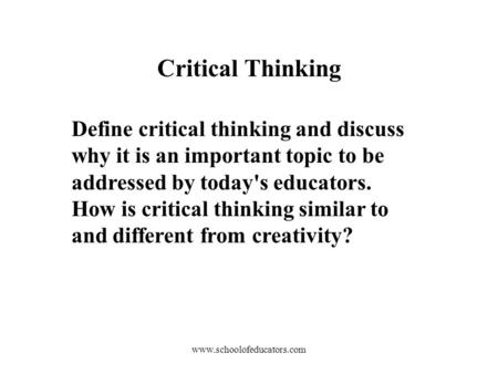 Define critical thinking and discuss why it is an important topic to be addressed by today's educators. How is critical thinking similar to and different.