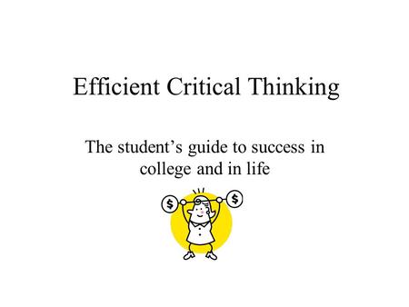 Efficient Critical Thinking The student’s guide to success in college and in life.