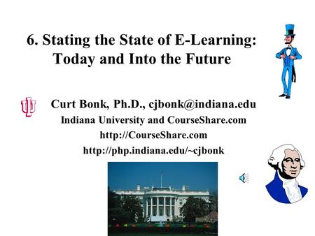 6. Stating the State of E-Learning: Today and Into the Future Curt Bonk, Ph.D., Indiana University and CourseShare.com