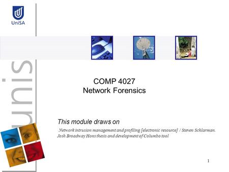 1 COMP 4027 Network Forensics This module draws on Network intrusion management and profiling [electronic resource] / Steven Schlarman. Josh Broadway Hons.