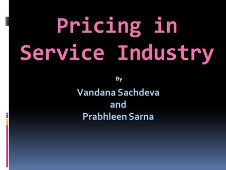 Pricing in Service Industry Vandana Sachdeva and Prabhleen Sarna By.