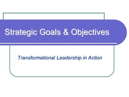 Strategic Goals & Objectives Transformational Leadership in Action.