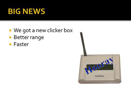  We got a new clicker box  Better range  Faster.