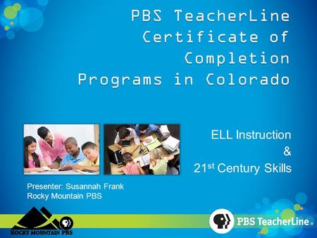 ELL Instruction & 21 st Century Skills Presenter: Susannah Frank Rocky Mountain PBS.