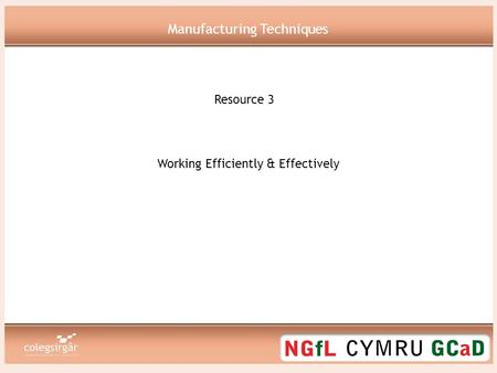 Working Efficiently & Effectively Resource 3 Manufacturing Techniques.