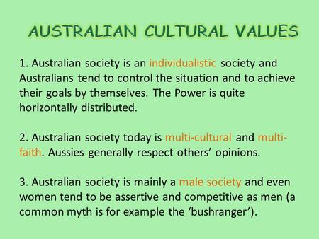 1. Australian society is an individualistic society and Australians tend to control the situation and to achieve their goals by themselves. The Power is.