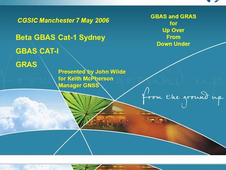 CGSIC Manchester 7 May 2006 Presented by John Wilde for Keith McPherson Manager GNSS Presented by John Wilde for Keith McPherson Manager GNSS Beta GBAS.