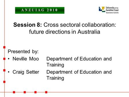 Session 8: Cross sectoral collaboration: future directions in Australia Presented by: Neville MooDepartment of Education and Training Craig SetterDepartment.