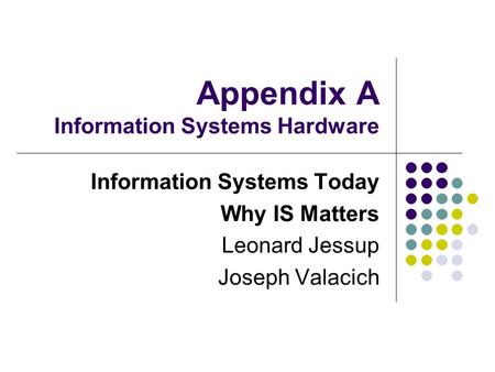 Appendix A Information Systems Hardware Information Systems Today Why IS Matters Leonard Jessup Joseph Valacich.