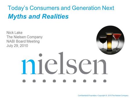 Confidential & Proprietary Copyright © 2010 The Nielsen Company Today’s Consumers and Generation Next Myths and Realities Nick Lake The Nielsen Company.