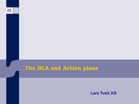 The DLA and Action plans Lars Tveit, KS. Common factors for all municipalities… Municipality strategi DLACapacityContext Prorities of the municipality.