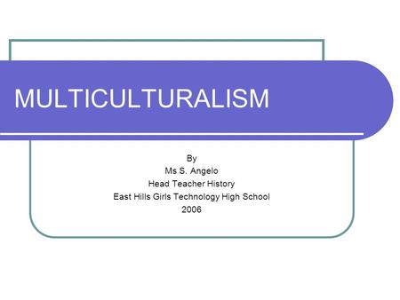 MULTICULTURALISM By Ms S. Angelo Head Teacher History East Hills Girls Technology High School 2006.