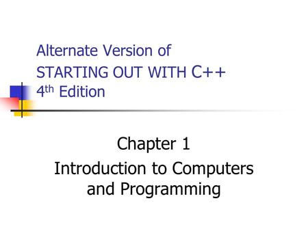 Alternate Version of STARTING OUT WITH C++ 4 th Edition Chapter 1 Introduction to Computers and Programming.