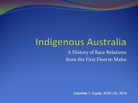 A History of Race Relations from the First Fleet to Mabo Gabriella T. Espák, IEAS UD, 2014.