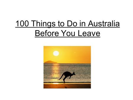 100 Things to Do in Australia Before You Leave. 1. Have lunch with croc Ancient, cold-blooded and generally very hungry creatures growing up to seven.