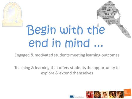 Begin with the end in mind... Engaged & motivated students meeting learning outcomes Teaching & learning that offers students the opportunity to explore.