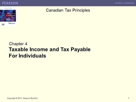 Canadian Tax Principles Copyright © 2013, Clarence Byrd Inc.1 Chapter 4 Taxable Income and Tax Payable For Individuals.