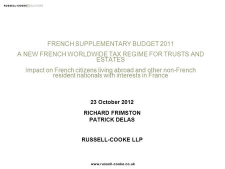 FRENCH SUPPLEMENTARY BUDGET 2011 A NEW FRENCH WORLDWIDE TAX REGIME FOR TRUSTS AND ESTATES Impact on French citizens living abroad and other non-French.