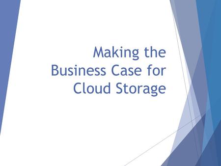 Making the Business Case for Cloud Storage. What’s Inside:  This PowerPoint template will walk you through putting together the numbers you need to make.