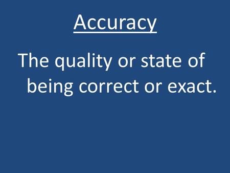 Accuracy The quality or state of being correct or exact.