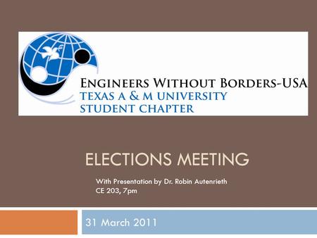 ELECTIONS MEETING 31 March 2011 With Presentation by Dr. Robin Autenrieth CE 203, 7pm.