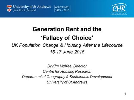 Generation Rent and the ‘Fallacy of Choice’ UK Population Change & Housing After the Lifecourse 16-17 June 2015 Dr Kim McKee, Director Centre for Housing.