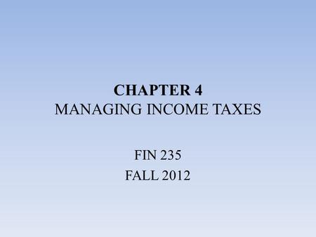 CHAPTER 4 MANAGING INCOME TAXES FIN 235 FALL 2012.