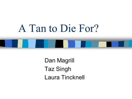 A Tan to Die For? Dan Magrill Taz Singh Laura Tincknell.