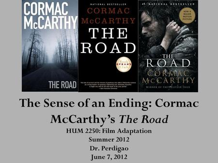 The Sense of an Ending: Cormac McCarthy’s The Road HUM 2250: Film Adaptation Summer 2012 Dr. Perdigao June 7, 2012.