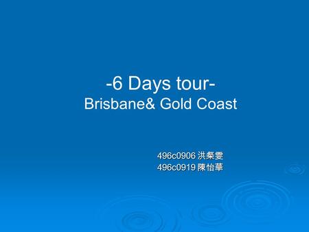 496c0906 洪粲雯 496c0919 陳怡華 -6 Days tour- Brisbane& Gold Coast.