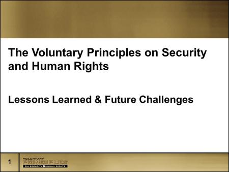 1 The Voluntary Principles on Security and Human Rights Lessons Learned & Future Challenges.