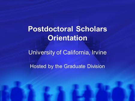 Postdoctoral Scholars Orientation University of California, Irvine Hosted by the Graduate Division.