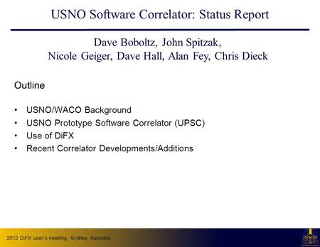 2012 DiFX user’s meeting, Sydney, Australia USNO Software Correlator: Status Report Outline USNO/WACO Background USNO Prototype Software Correlator (UPSC)