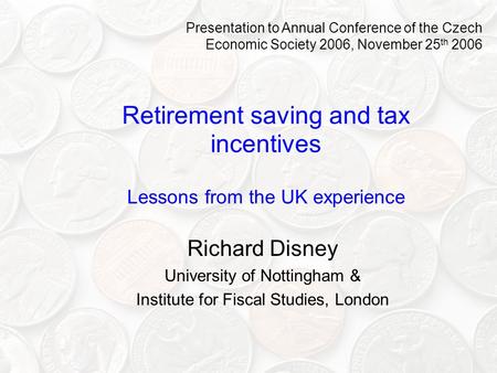 Retirement saving and tax incentives Lessons from the UK experience Richard Disney University of Nottingham & Institute for Fiscal Studies, London Presentation.