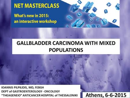 IOANNIS PILPILIDIS, MD, FEBGH DEPT of GASTROENTEROLOGY - ONCOLOGY “THEAGENEIO” ANTICANCER HOSPITAL of THESSALONIKI Athens, 6-6-2015 GALLBLADDER CARCINOMA.