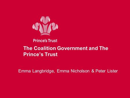 The Coalition Government and The Prince’s Trust Emma Langbridge, Emma Nicholson & Peter Lister.