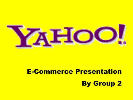 E-Commerce Presentation By Group 2. 貿商子電 之 景背虎雅 What is Yahoo! ?  “Yet Another Hierarchical Officious Oracle”  “Rude, Unsophisticated, Uncouth”