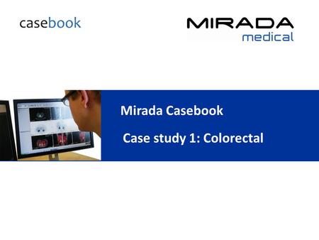 Mirada Casebook Case study 1: Colorectal. Indication: T3 N1 R0 sigmoid colectomy August 2009 CT demonstrated solitary segment VI/VII liver metastasis.