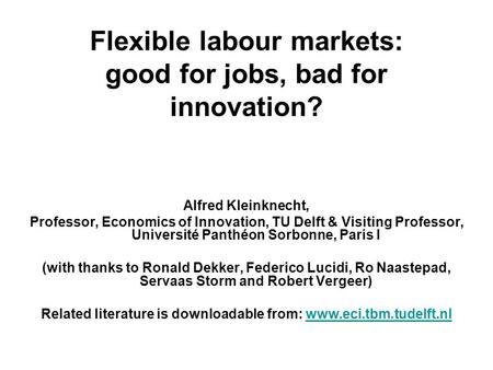 Flexible labour markets: good for jobs, bad for innovation? Alfred Kleinknecht, Professor, Economics of Innovation, TU Delft & Visiting Professor, Université.