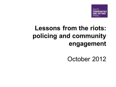 Lessons from the riots: policing and community engagement October 2012.