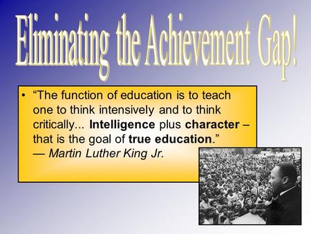 “The function of education is to teach one to think intensively and to think critically... Intelligence plus character – that is the goal of true education.”