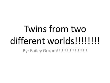 Twins from two different worlds!!!!!!!! By: Bailey Groom!!!!!!!!!!!!!!!!!!!