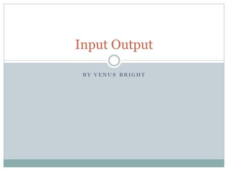 BY VENUS BRIGHT Input Output. What is a input An input is something simple that connects into the computer. Such as the most common input is a keyboard.