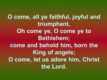 O come, all ye faithful, joyful and triumphant,