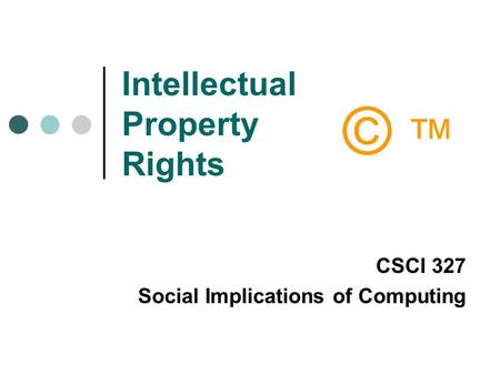 Intellectual Property Rights CSCI 327 Social Implications of Computing © ™© ™