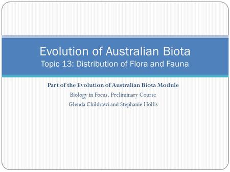 Part of the Evolution of Australian Biota Module Biology in Focus, Preliminary Course Glenda Childrawi and Stephanie Hollis Evolution of Australian Biota.