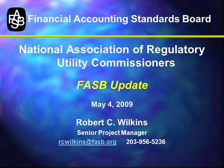 Financial Accounting Standards Board National Association of Regulatory Utility Commissioners FASB Update May 4, 2009 Robert C. Wilkins Senior Project.