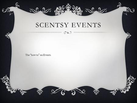 SCENTSY EVENTS The “how to” on Events.. WHERE TO START?  www.MissouriFairsandFestivals.com www.MissouriFairsandFestivals.com  www.craftmasternews.com.