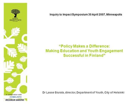 Dr Lasse Siurala, director, Department of Youth, City of Helsinki “ “Policy Makes a Difference: ” Making Education and Youth Engagement Successful in Finland”